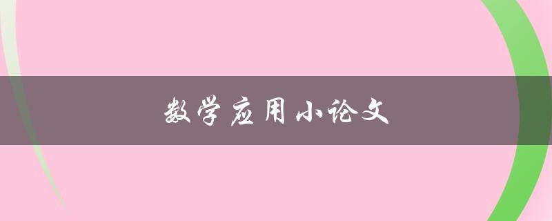 数学应用小论文(如何写出高质量的数学应用小论文)