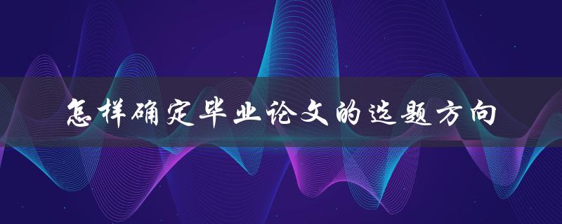 怎样确定毕业论文的选题方向