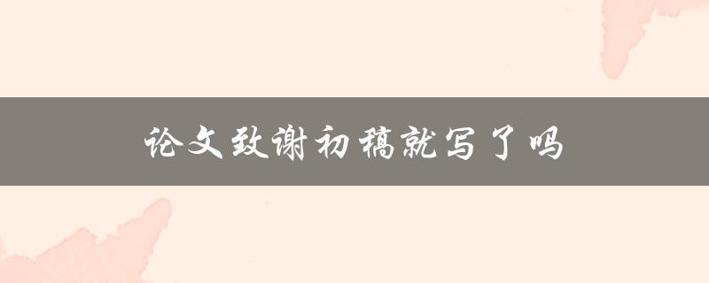 论文致谢初稿就写了吗