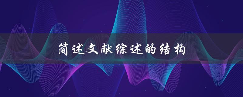 简述文献综述的结构(有哪些部分组成)