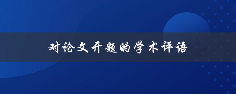 对论文开题的学术评语(如何评价一个好的开题报告)