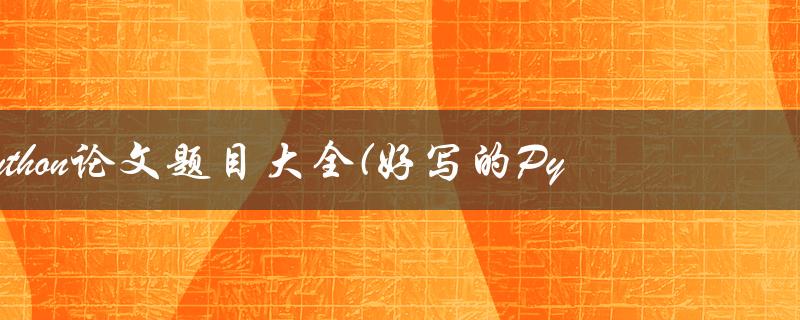 python论文题目大全(好写的Python论文选题)