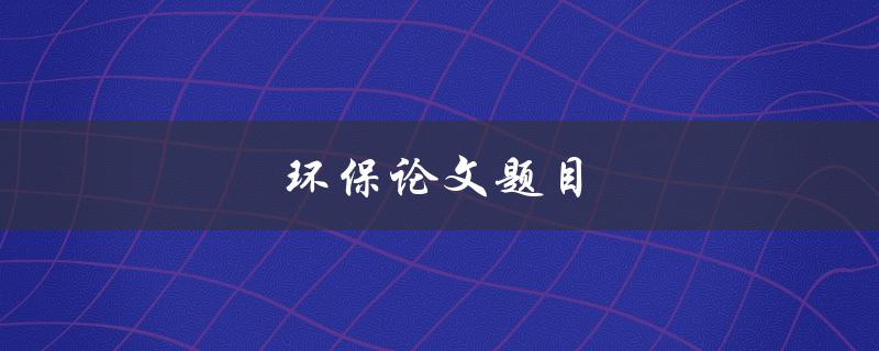 环保论文题目(如何在城市化进程中实现可持续发展)