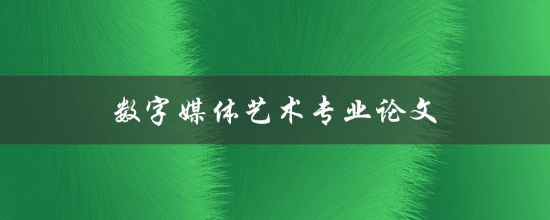 数字媒体艺术专业论文(如何撰写高质量的研究论文)