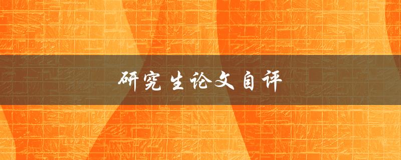 研究生论文自评(如何准确评估自己的论文质量)