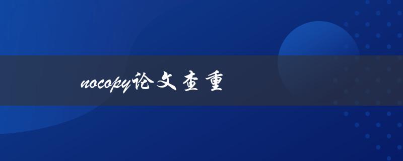 nocopy论文查重(如何确保学术作品的原创性)