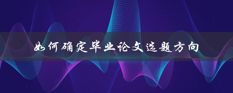 如何确定毕业论文选题方向
