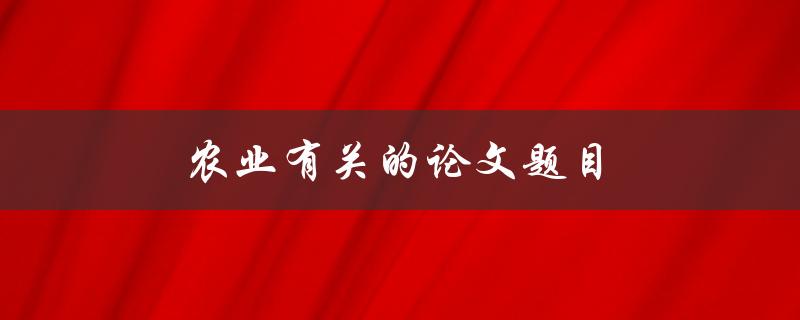农业有关的论文题目(如何提高农业生产效率与可持续发展)