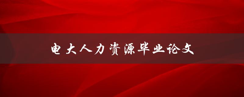 电大人力资源毕业论文(如何选题和写作指南)