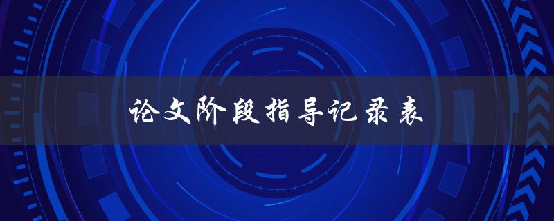 论文阶段指导记录表(如何有效管理和利用)