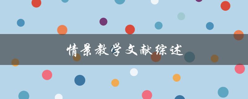情景教学文献综述(有哪些值得借鉴的实践案例)