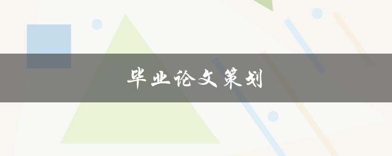 毕业论文策划(如何制定一个高质量的研究计划)