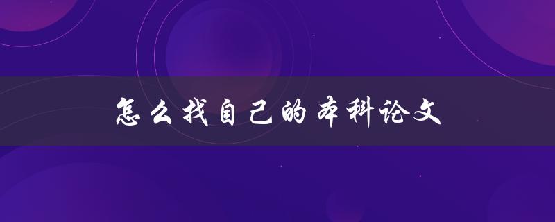怎么找自己的本科论文(几种快速定位方法)