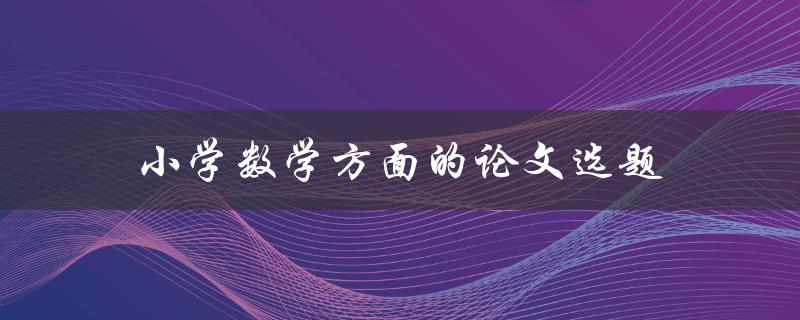 小学数学方面的论文选题如何选择