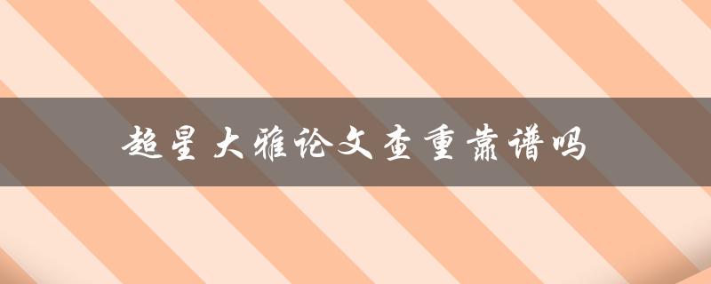 超星大雅论文查重靠谱吗