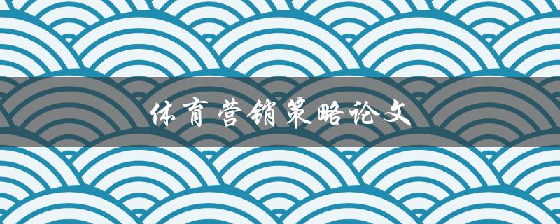 体育营销策略论文(如何制定有效的推广计划)