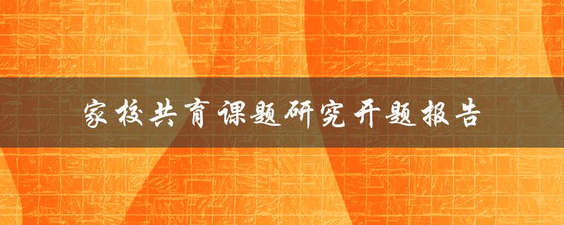 家校共育课题研究开题报告