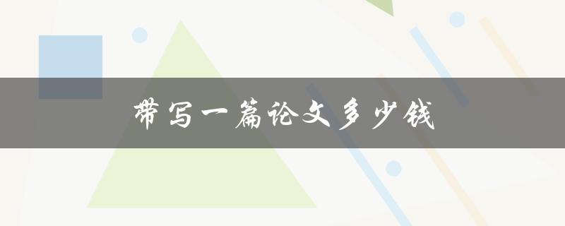 带写一篇论文多少钱(代写市场价格调查分析)