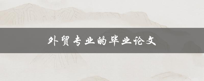 外贸专业的毕业论文(如何选好研究题目)