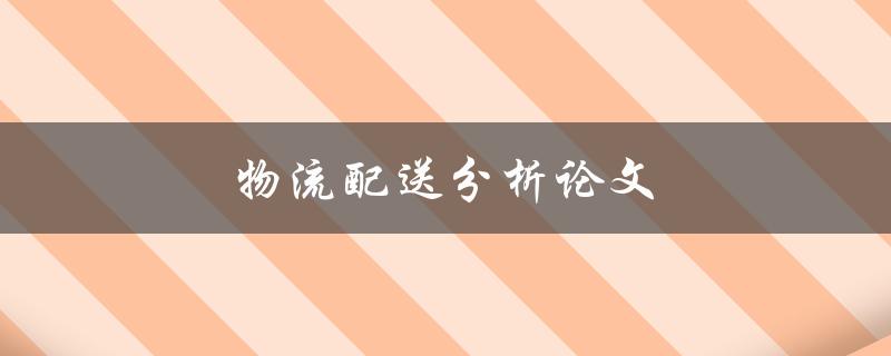 物流配送分析论文(如何进行有效的数据分析与结果解读)