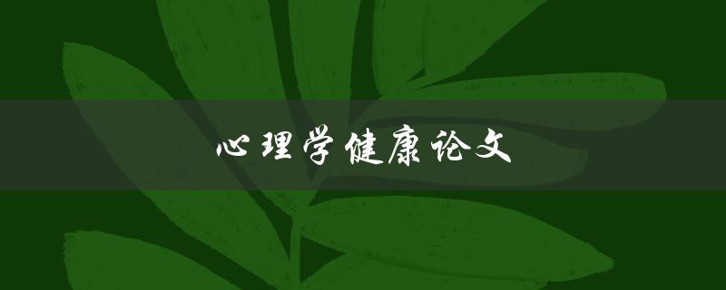心理学健康论文(如何撰写一篇优秀的论文)