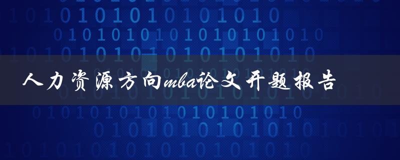 如何撰写一份优秀的人力资源方向MBA论文开题报告