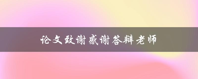 论文致谢感谢答辩老师(如何写出真挚感人的致谢词)