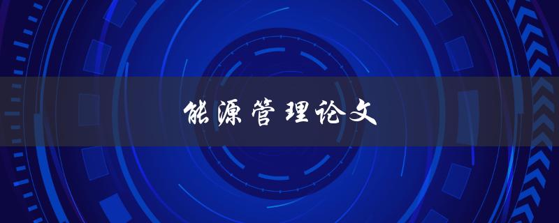 能源管理论文(如何实现可持续能源利用与保护环境)