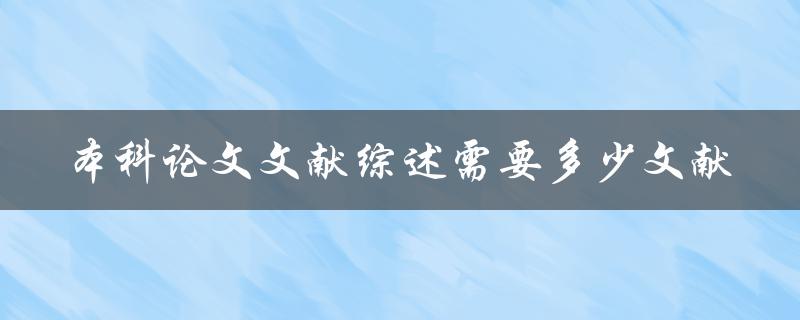本科论文文献综述需要多少文献 本科论文文献综述需要多少文献