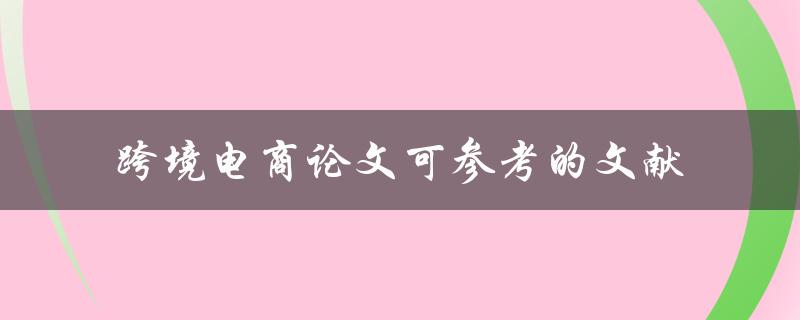 有哪些跨境电商论文可供参考的文献