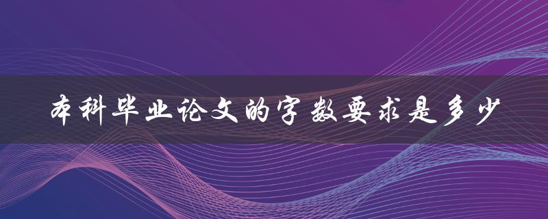 本科毕业论文的字数要求是多少