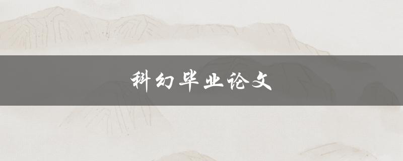 科幻毕业论文(如何创造一个令人惊叹的未来世界)