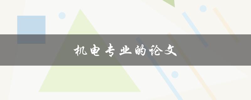 机电专业的论文(如何写好一篇机电专业的论文)