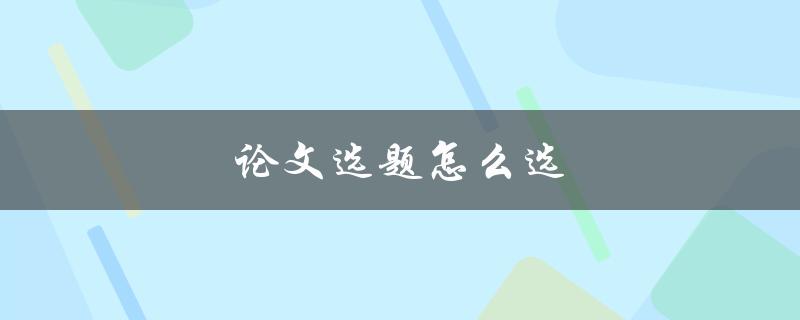 论文选题怎么选(如何选择合适的研究主题)