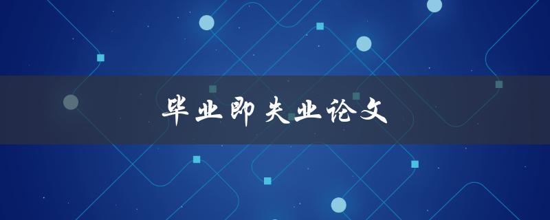 毕业即失业论文(如何避免成为毕业即失业的人)