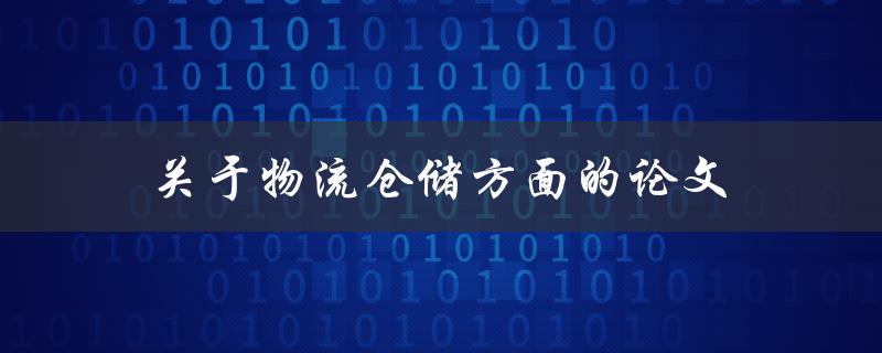 物流仓储方面的论文(如何提高物流效率和降低成本)