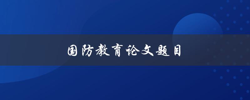 国防教育论文题目(如何提高青少年国防意识)