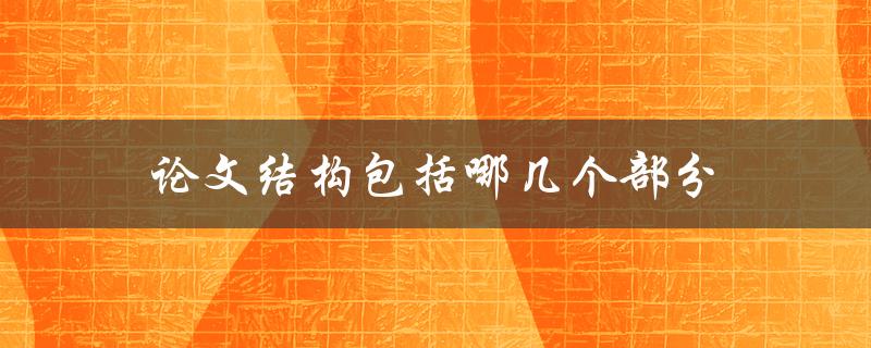 论文结构包括哪几个部分(详细解析学术论文基本构成)