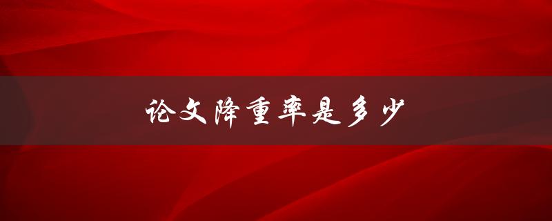 论文降重率是多少(如何计算及提高降重率)