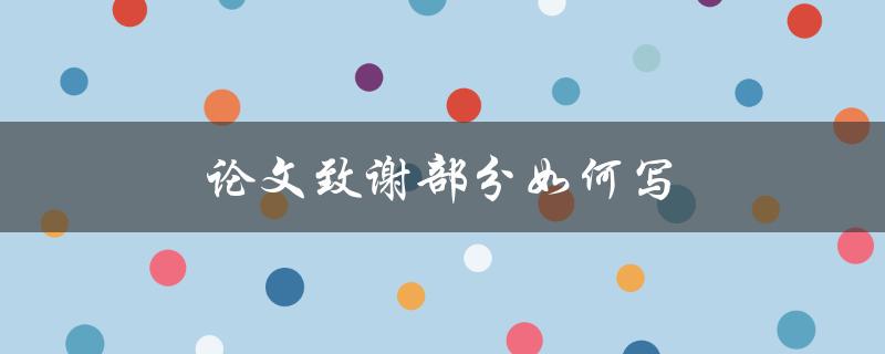 论文致谢部分如何写(有哪些必要的内容需要包含)