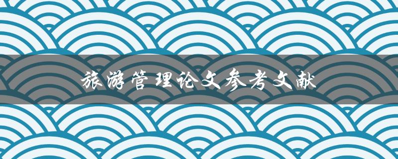 旅游管理论文参考文献(如何找到最优秀的文献资源)