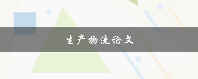 生产物流论文(如何优化供应链管理和运作效率)