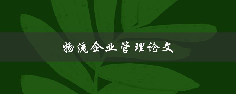 物流企业管理论文(如何提升效率与降低成本)