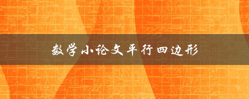 数学小论文平行四边形(如何解决平行四边形相关问题)
