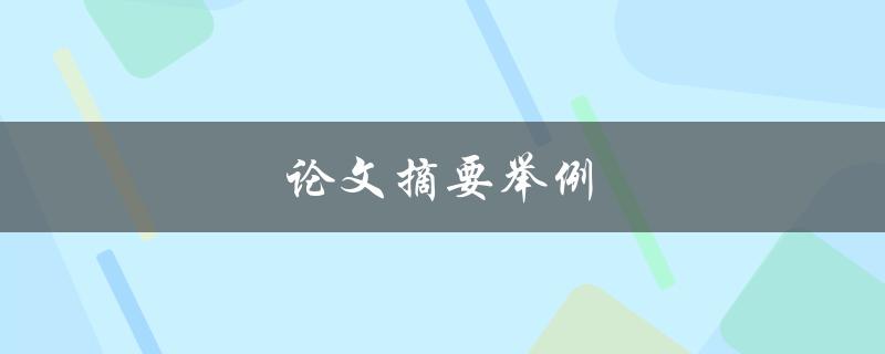 论文摘要举例(如何撰写高质量的论文摘要)