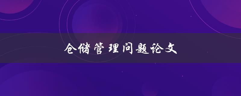 仓储管理问题论文(如何解决仓库管理中的常见问题)