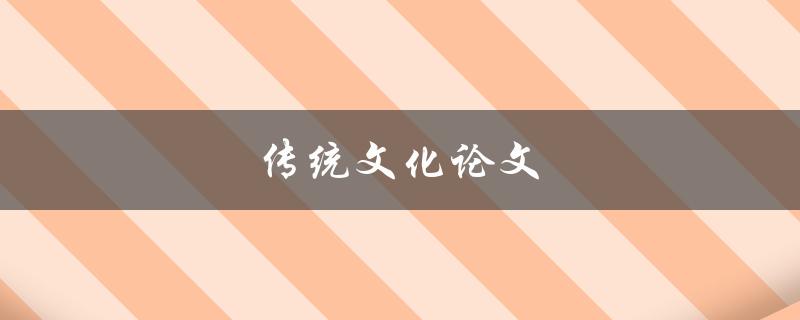传统文化论文(如何挖掘传统文化的深层内涵)