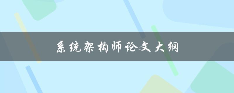 系统架构师论文大纲(如何撰写一份完美的系统架构师论文)