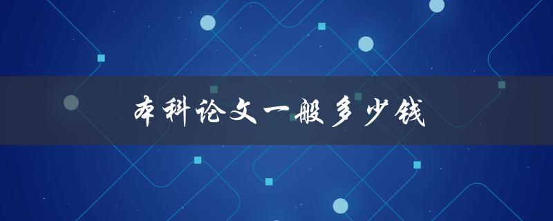 本科论文一般多少钱(如何合理评估价格)
