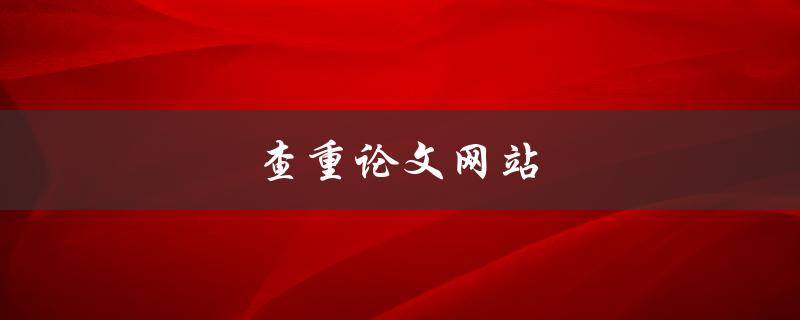 查重论文网站(哪些网站可以帮助你检测论文相似度？)